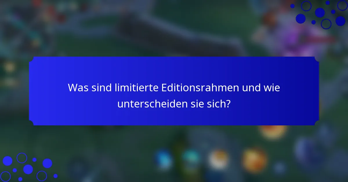 Was sind limitierte Editionsrahmen und wie unterscheiden sie sich?
