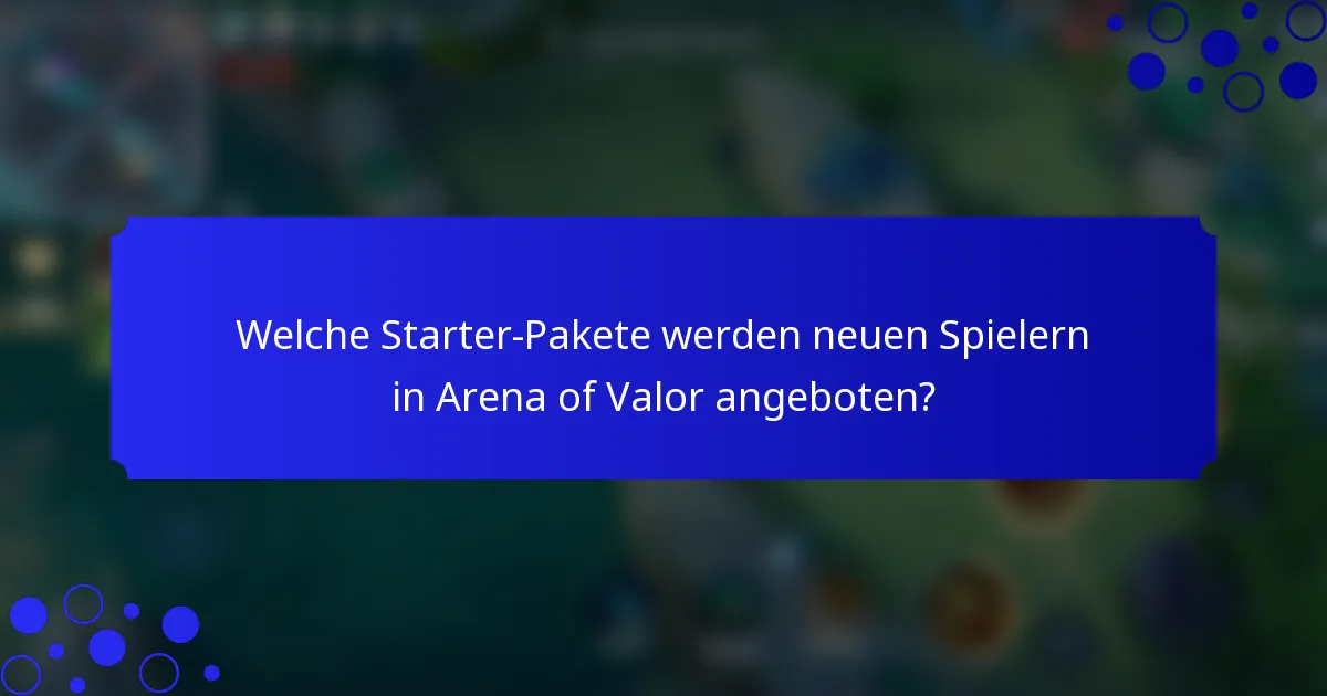 Welche Starter-Pakete werden neuen Spielern in Arena of Valor angeboten?
