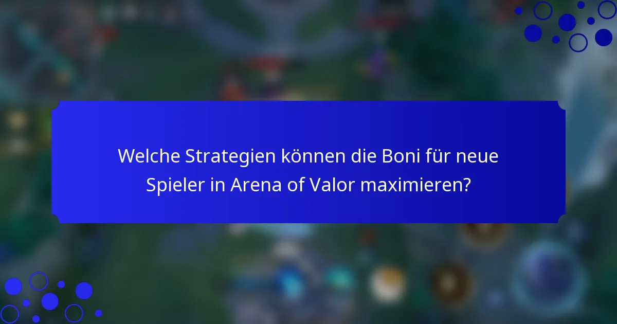 Welche Strategien können die Boni für neue Spieler in Arena of Valor maximieren?