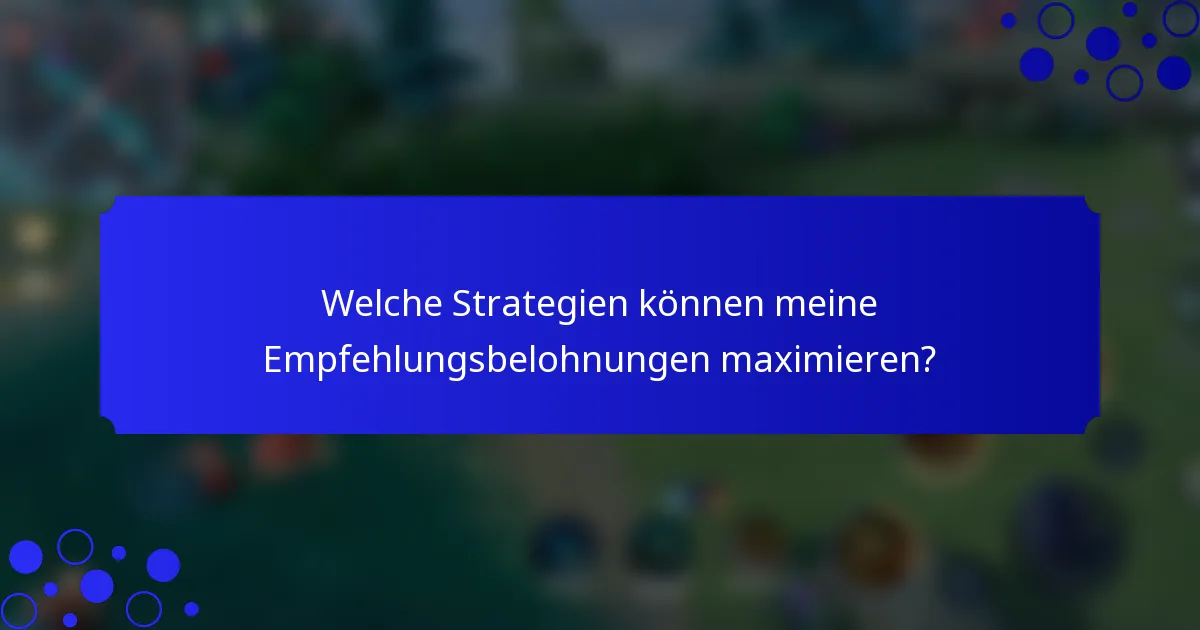 Welche Strategien können meine Empfehlungsbelohnungen maximieren?
