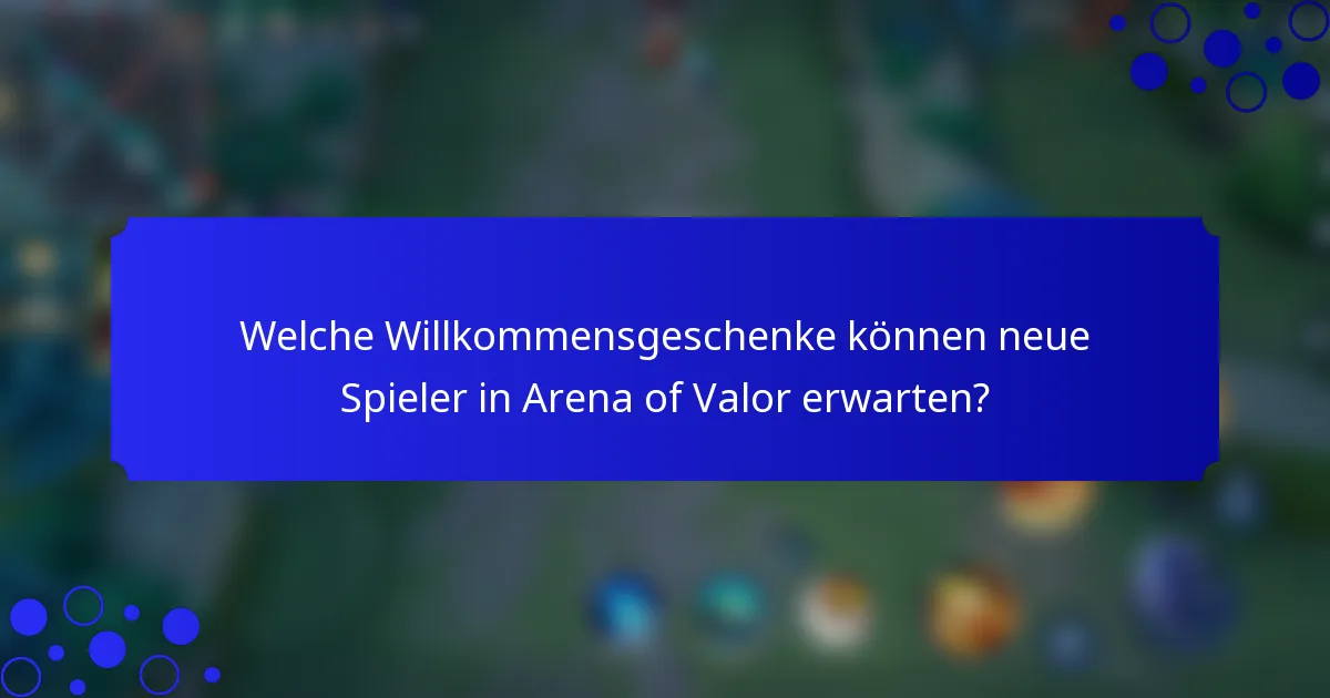 Welche Willkommensgeschenke können neue Spieler in Arena of Valor erwarten?