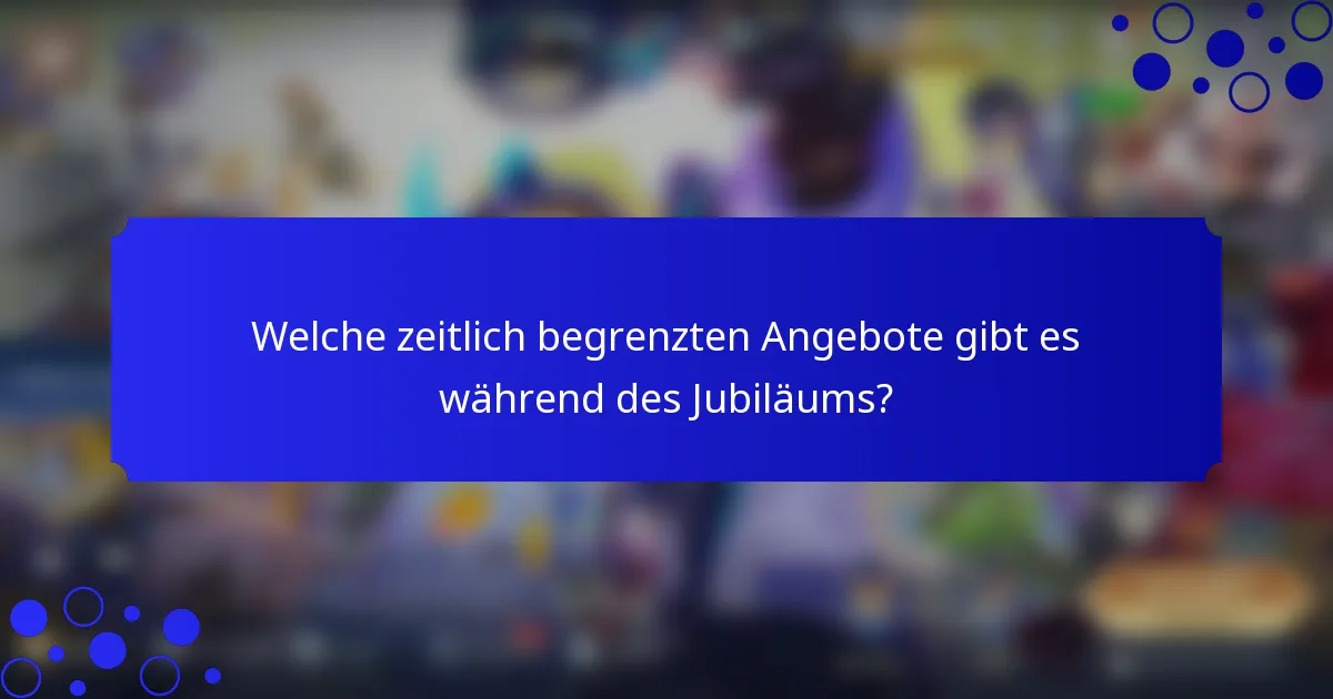 Welche zeitlich begrenzten Angebote gibt es während des Jubiläums?